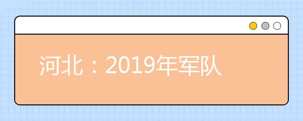 河北：2019年军队院校招生办法确定