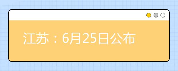 江苏：6月25日公布高考成绩