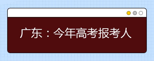 广东：今年高考报考人数76.8万人，预计25日左右高考放榜