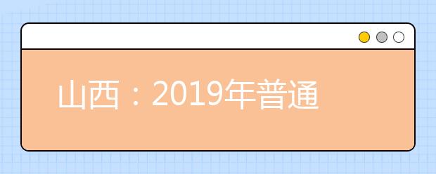 山西：2019年普通高校招生工作规定