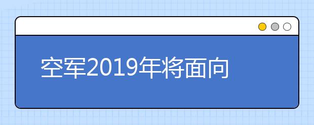 空军2019年将面向全国招收选拔第12批女飞行学员