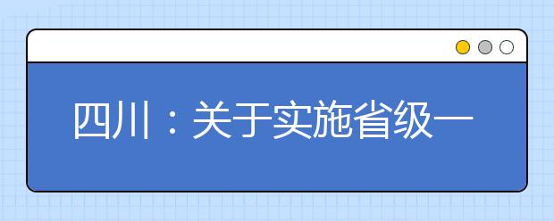 四川：关于实施省级一流本科专业建设工作的通知