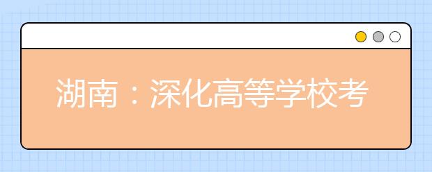 湖南：深化高等学校考试招生综合改革方案图解