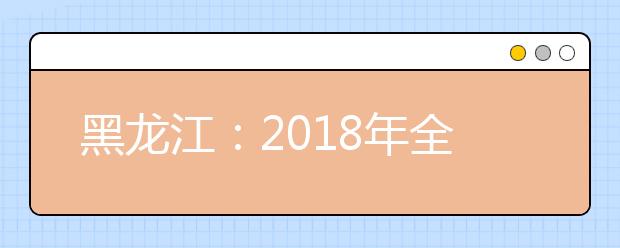 黑龙江：2018年全国普通高校分专业录取分数线现已发布