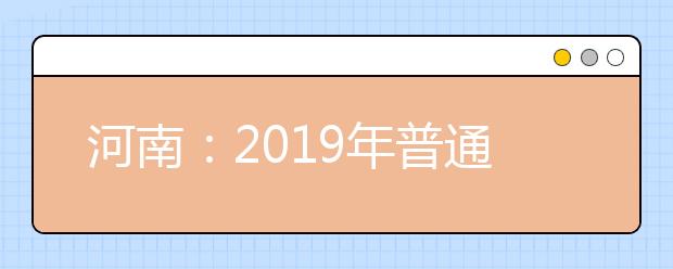 河南：2019年普通高等学校招生工作规定