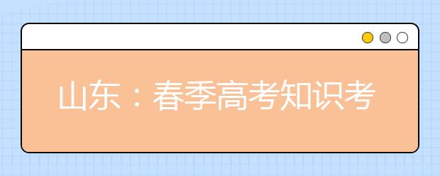 山东：春季高考知识考试11日至12日进行