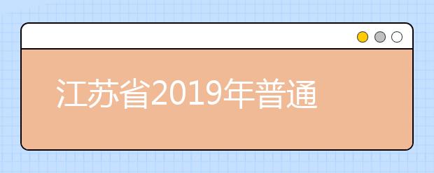 江苏省2019年普通高等学校招生工作意见