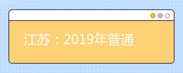 江苏：2019年普通高校考试招生报名合计48.4万人