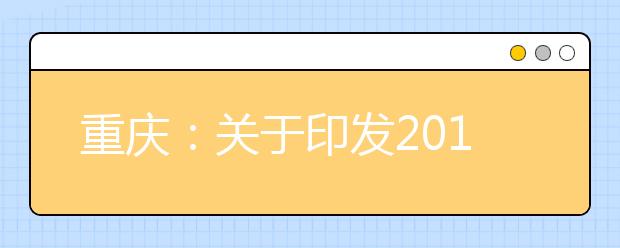 重庆：关于印发2019年普通高等学校招生工作实施办法的通知