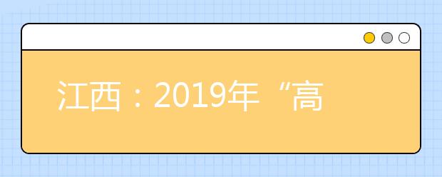 江西：2019年“高考直通车”活动启动