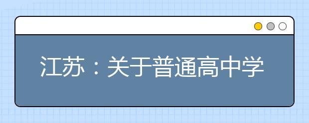 江苏：关于普通高中学业水平选择性考试成绩计入高考总成绩方式的通知