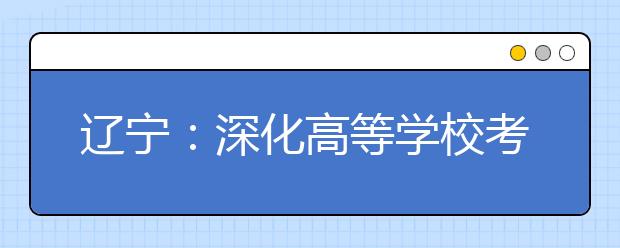 辽宁：深化高等学校考试招生综合改革实施方案图解