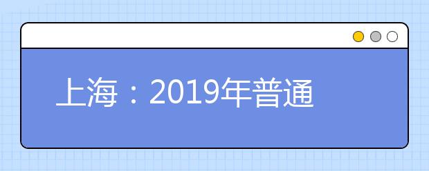 上海：2019年普通高校艺术、体育类专业招生志愿填报和投档录取实施办法
