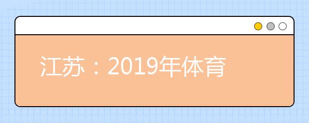 江苏：2019年体育类专业省统考即将开始