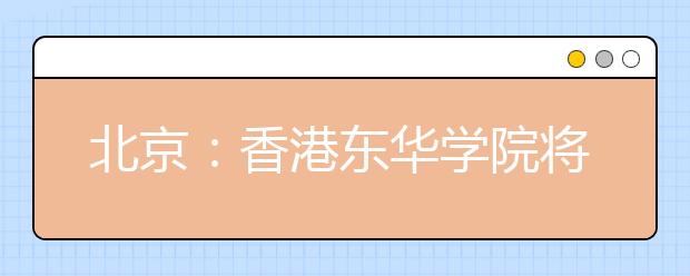 北京：香港东华学院将在19个省市招生