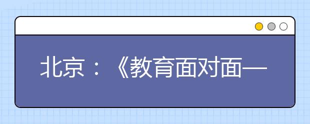 北京：《教育面对面—2019北京高招》节目四月本科高校广播直播安排