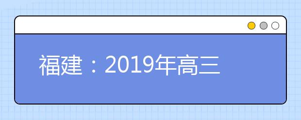 福建：2019年高三毕业班质量检查3月30日举行