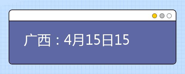 广西：4月15日15:00起可查询我区2019年普通高考外语口试成绩