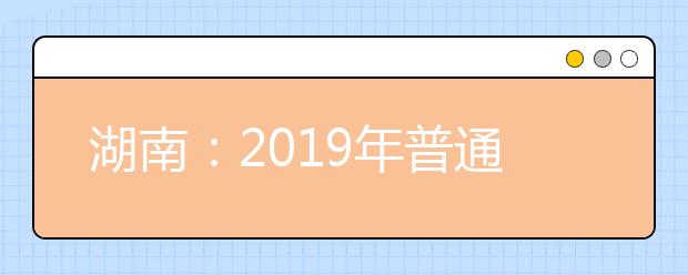 湖南：2019年普通高等学校招生考生参加高职高专院校单独招生报名考试注意事项