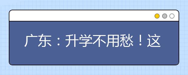 广东：升学不用愁！这些助学贷款知识要知道