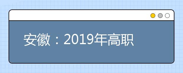 安徽：2019年高职分类考试招生院校测试时间一览表