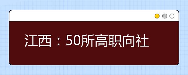 江西：50所高职向社会扩招近3万人