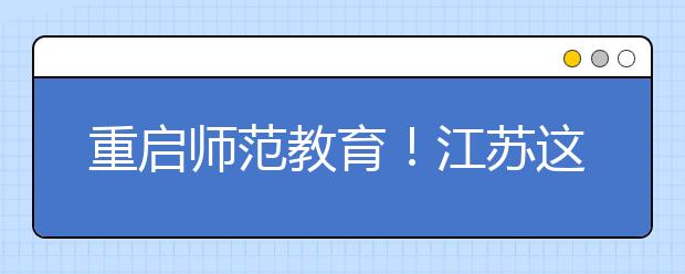 重启师范教育！江苏这三所综合性大学为何相继成立师范学院？