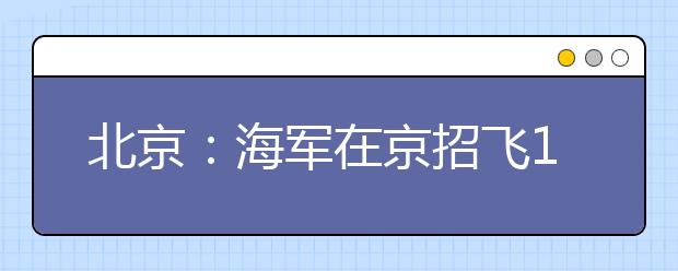 北京：海军在京招飞10月28日初选