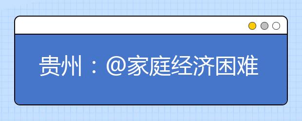 贵州：@家庭经济困难高考生 贵州将减免考试报名费