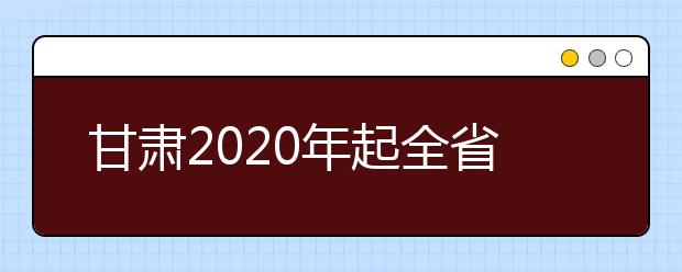 甘肃2020年起全省艺术类高考有变化！