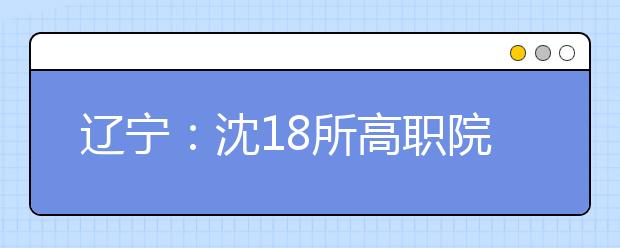 辽宁：沈18所高职院校扩招 10月9日起报名