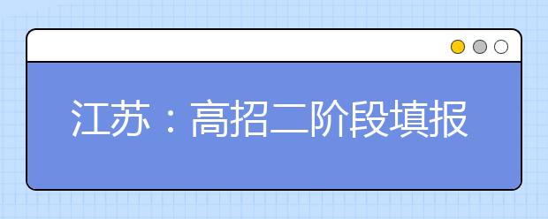 江苏：高招二阶段填报志愿，往年投档线参考意义不大