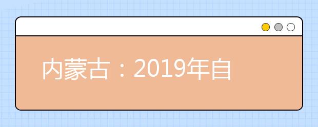 内蒙古：2019年自治区五年制高职招生即将开始