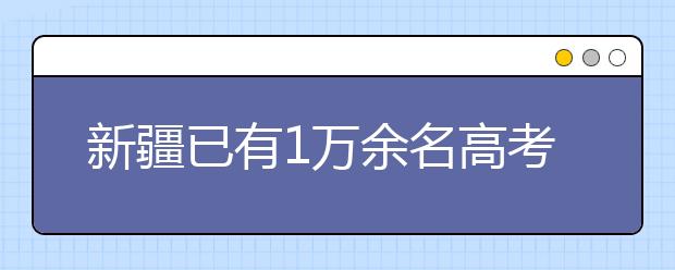 新疆已有1万余名高考生被录取