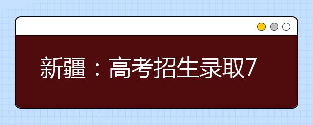 新疆：高考招生录取7月26日将进行第二次征集志愿