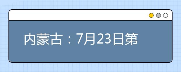 内蒙古：7月23日第二次网报本科二批高校