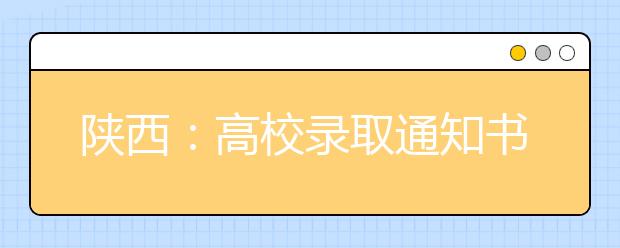 陕西：高校录取通知书7月中旬陆续发出