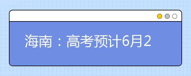 海南：高考预计6月24日放榜