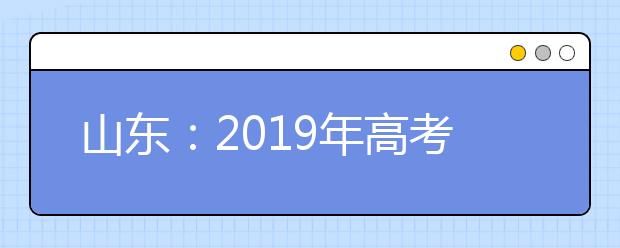 山东：2019年高考成绩第一时间这里查！