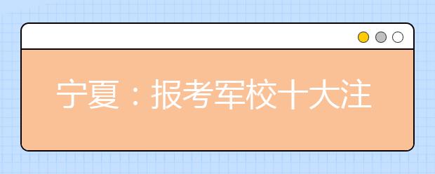 宁夏：报考军校十大注意事项