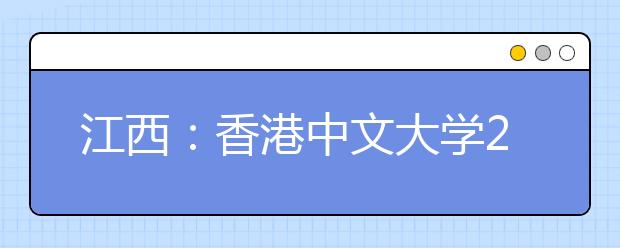 江西：香港中文大学2019年本科招生说明会