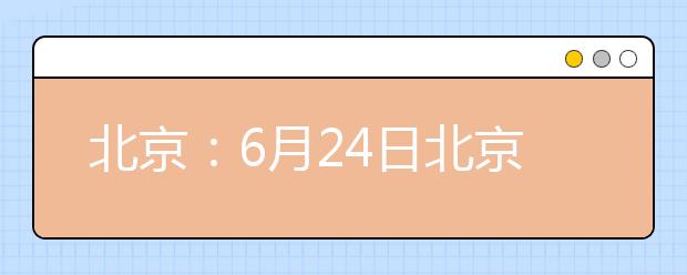 北京：6月24日北京科技大学将举办校园开放日暨高招咨询会活动