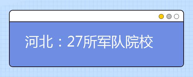 河北：27所军队院校在我省招生815人