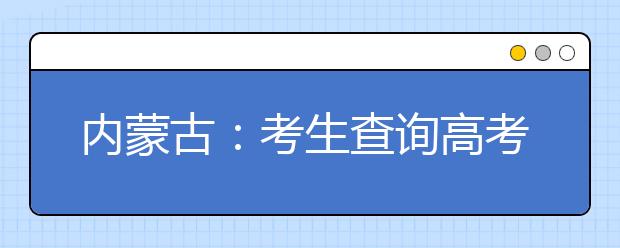 内蒙古：考生查询高考成绩有四种途径