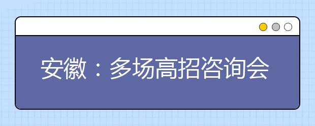 安徽：多场高招咨询会将陆续登场