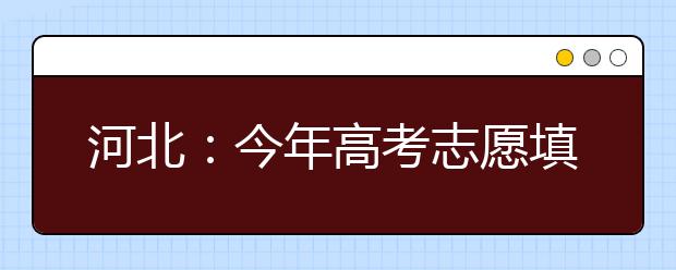 河北：今年高考志愿填报6月24日开始