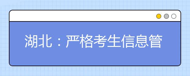 湖北：严格考生信息管理五个批次依次录取