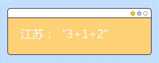 江苏：“3+1+2”后怎么录取？15所高校招生专家聊“新高考”