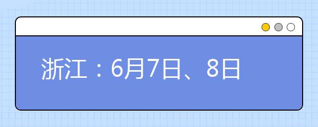 浙江：6月7日、8日两天高考 6月26日开始网上填报志愿