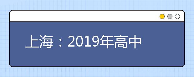 上海：2019年高中学考等级性考试5月4日至5日举行